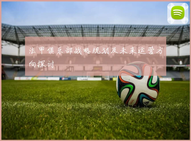 法甲俱乐部战略规划及未来运营方向探讨