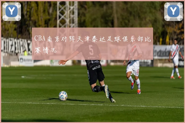 CBA南京对阵天津泰达足球俱乐部比赛情况