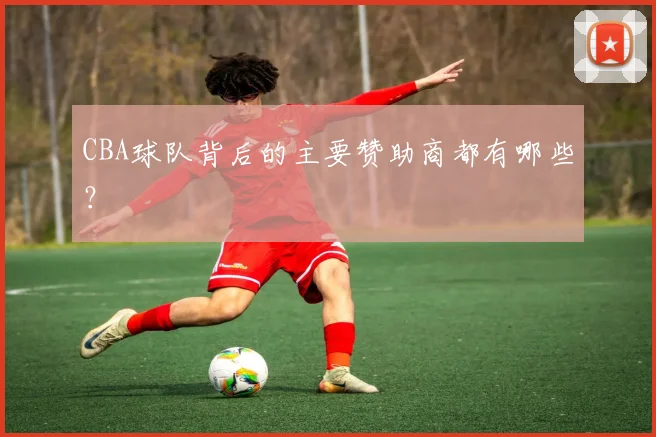 CBA球队背后的主要赞助商都有哪些?