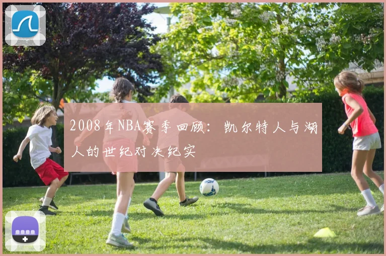 2008年NBA赛季回顾：凯尔特人与湖人的世纪对决纪实