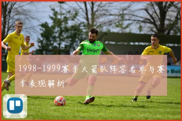 1998-1999赛季火箭队阵容名单与赛季表现解析