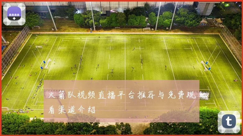 火箭队视频直播平台推荐与免费观看渠道介绍