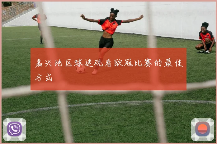 嘉兴地区球迷观看欧冠比赛的最佳方式
